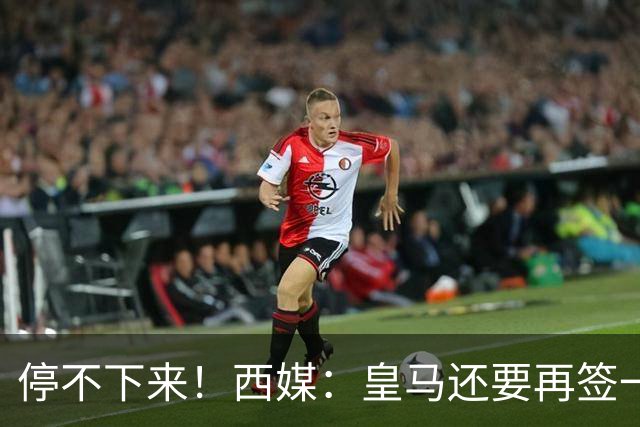 停不下来！西媒：皇马还要再签一名中卫、一名中场和一名锋线