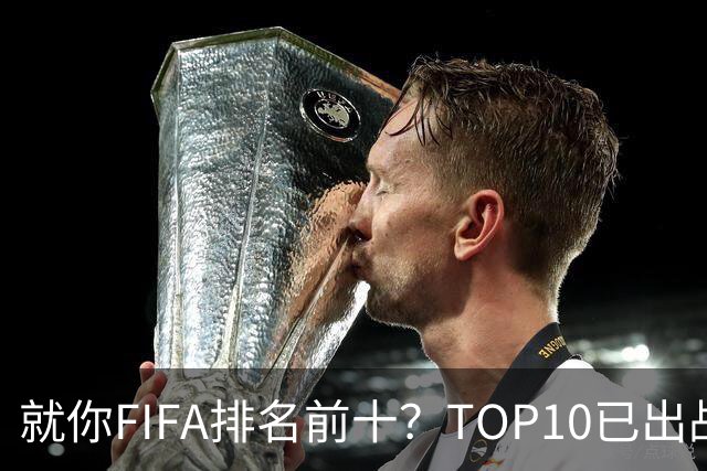 就你FIFA排名前十？TOP10已出战6队 仅德国拿到胜利